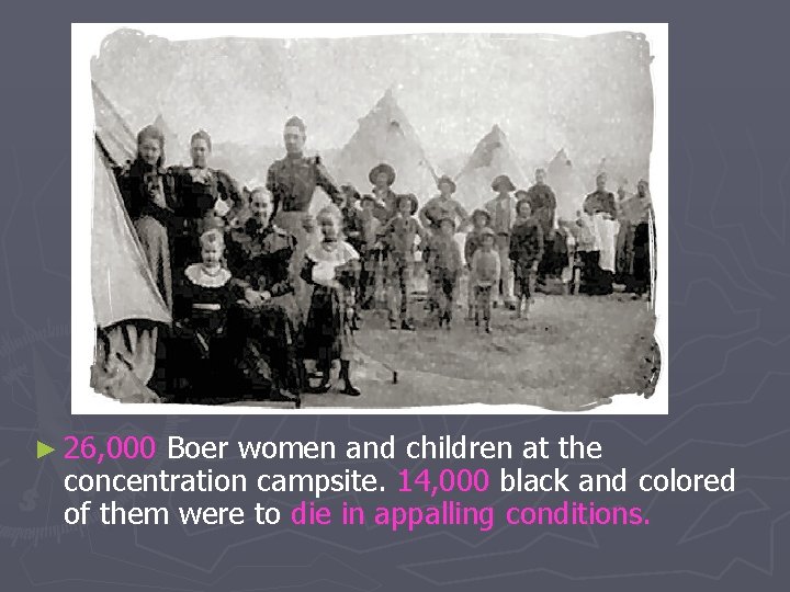 ► 26, 000 Boer women and children at the concentration campsite. 14, 000 black