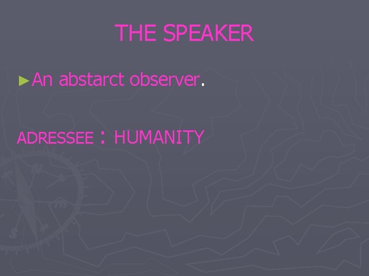 THE SPEAKER ►An abstarct observer. ADRESSEE : HUMANITY 