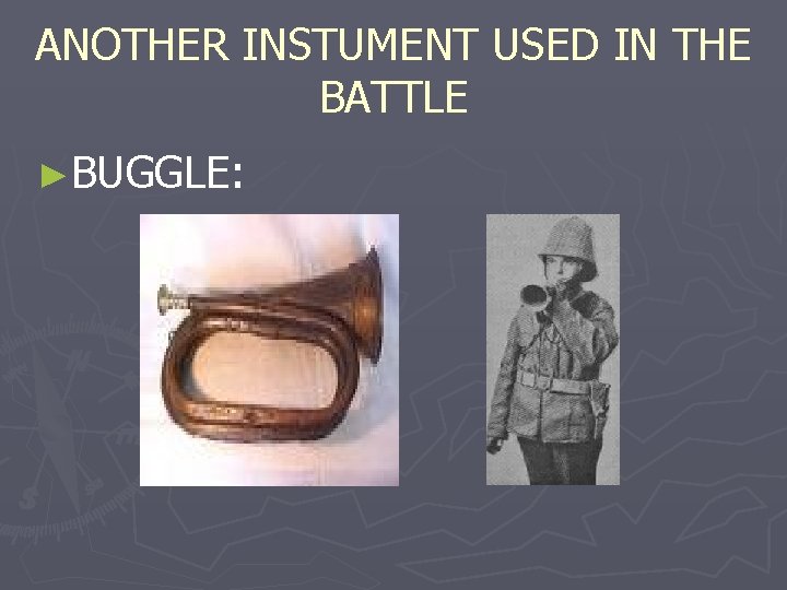 ANOTHER INSTUMENT USED IN THE BATTLE ►BUGGLE: 