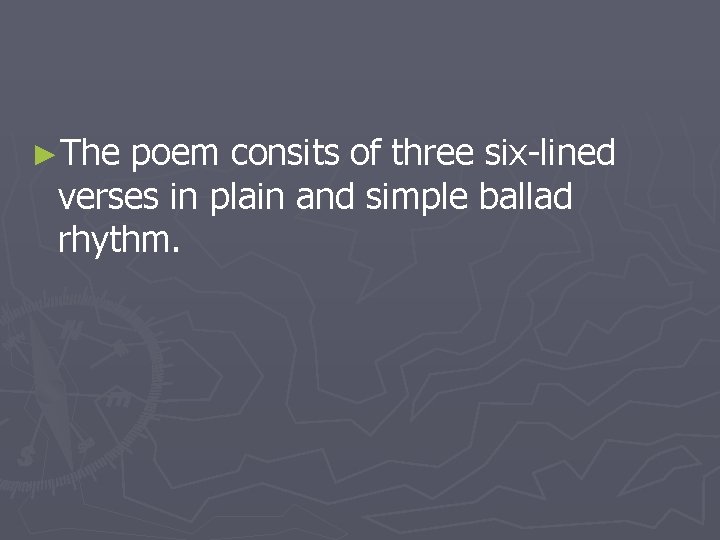 ►The poem consits of three six-lined verses in plain and simple ballad rhythm. 