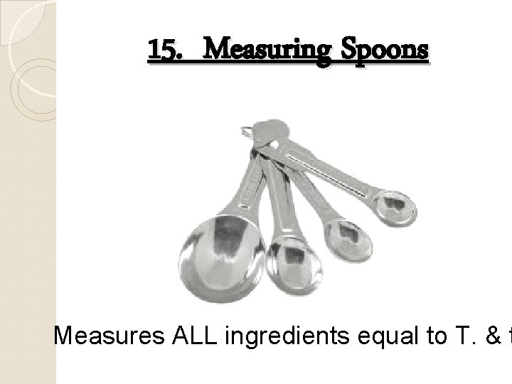 15. Measuring Spoons Measures ALL ingredients equal to T. & t 