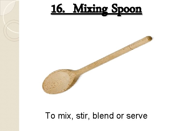 16. Mixing Spoon To mix, stir, blend or serve 