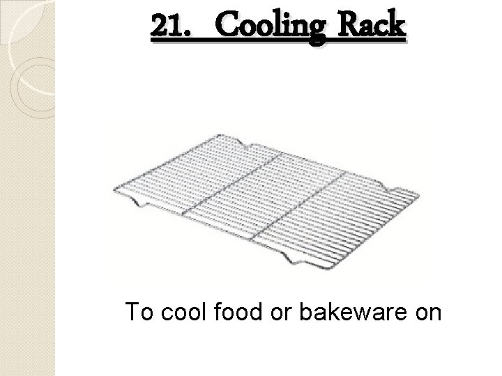 21. Cooling Rack To cool food or bakeware on 