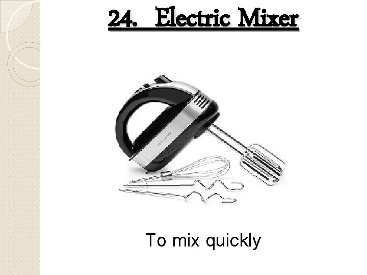 24. Electric Mixer To mix quickly 