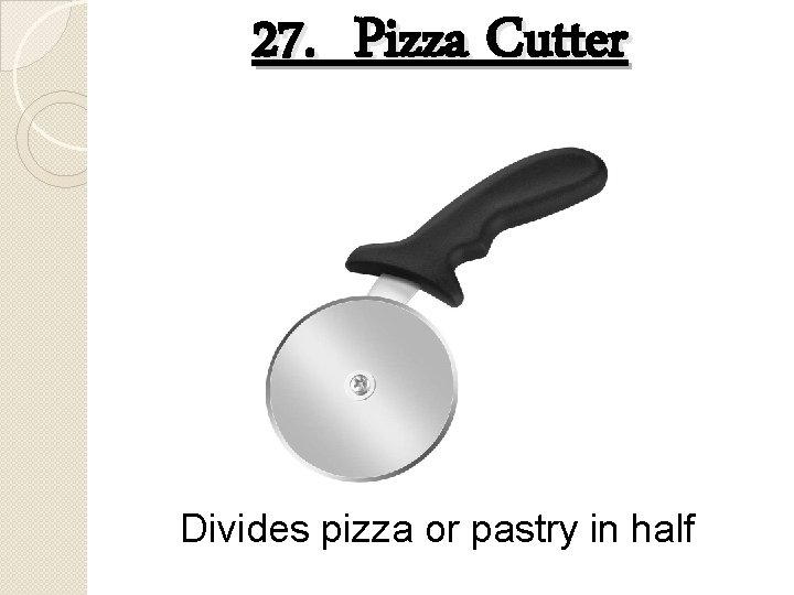 27. Pizza Cutter Divides pizza or pastry in half 