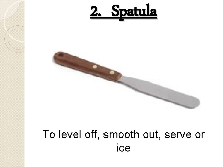2. Spatula To level off, smooth out, serve or ice 