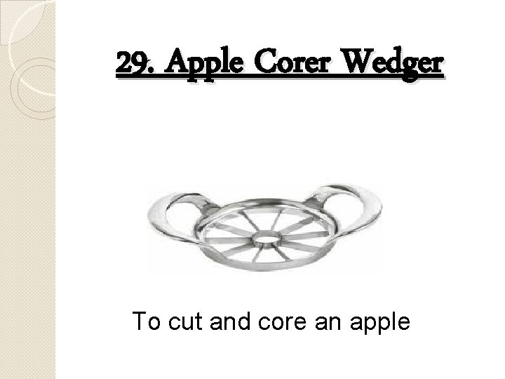29. Apple Corer Wedger To cut and core an apple 