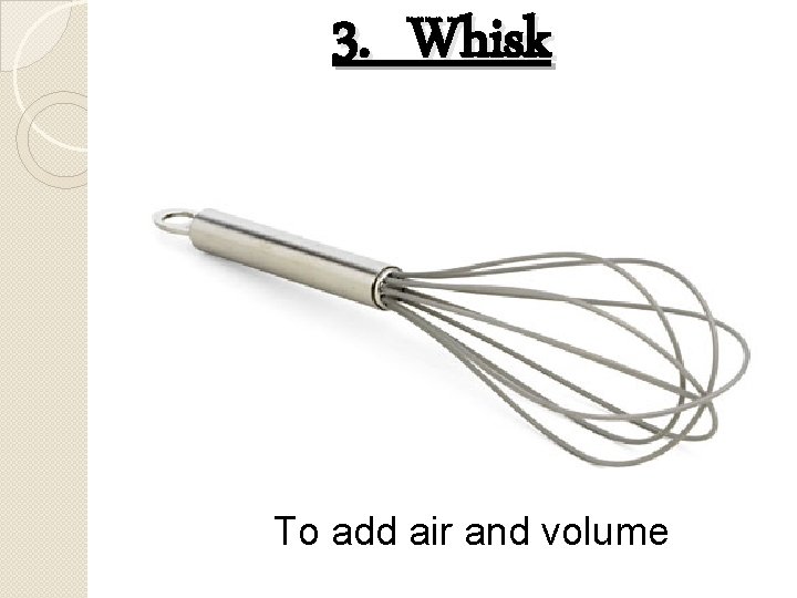 3. Whisk To add air and volume 