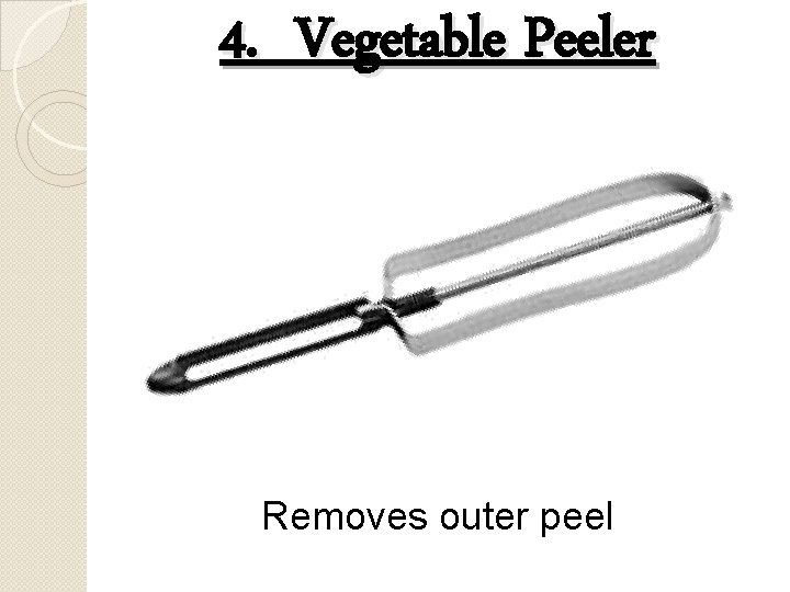 4. Vegetable Peeler Removes outer peel 