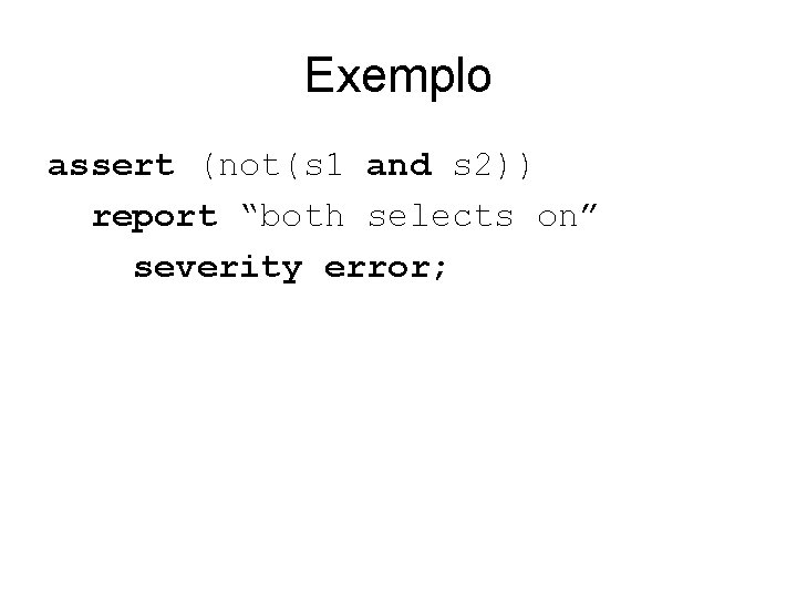 Exemplo assert (not(s 1 and s 2)) report “both selects on” severity error; 