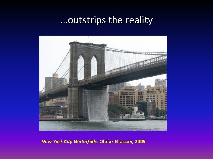 …outstrips the reality New York City Waterfalls, Olafur Eliasson, 2009 