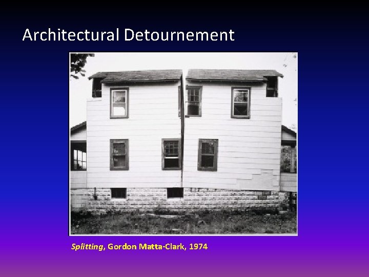 Architectural Detournement Splitting, Gordon Matta-Clark, 1974 