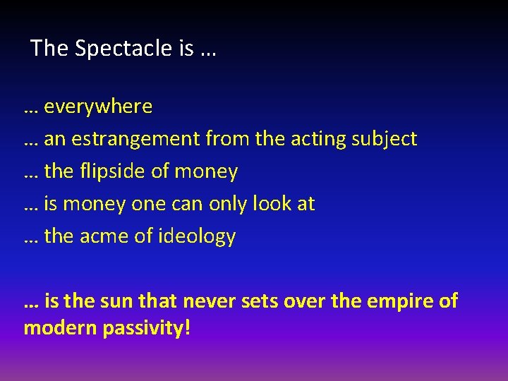 The Spectacle is … … everywhere … an estrangement from the acting subject …