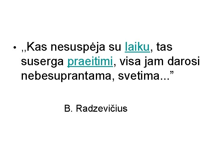  • , , Kas nesuspėja su laiku, tas suserga praeitimi, visa jam darosi