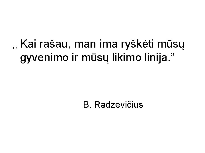 , , Kai rašau, man ima ryškėti mūsų gyvenimo ir mūsų likimo linija. ”