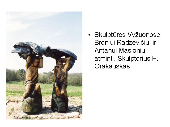  • Skulptūros Vyžuonose Broniui Radzevičiui ir Antanui Masioniui atminti. Skulptorius H. Orakauskas 