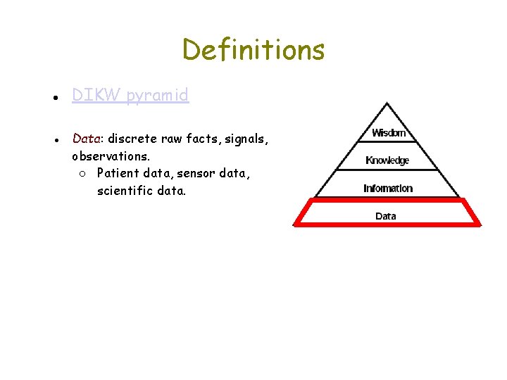 Definitions ● DIKW pyramid ● Data: discrete raw facts, signals, observations. ○ Patient data,