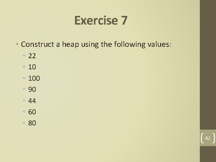 Exercise 7 • Construct a heap using the following values: • • 22 10
