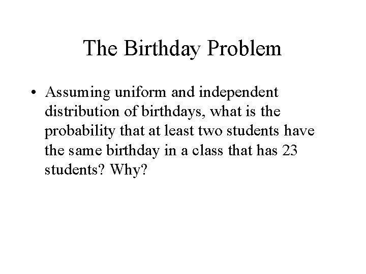 The Birthday Problem • Assuming uniform and independent distribution of birthdays, what is the