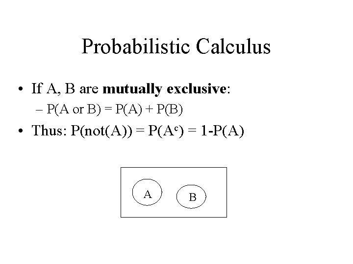 Probabilistic Calculus • If A, B are mutually exclusive: – P(A or B) =