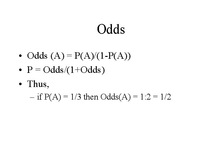 Odds • Odds (A) = P(A)/(1 -P(A)) • P = Odds/(1+Odds) • Thus, –