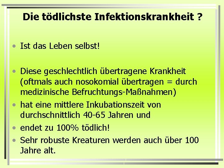 Die tödlichste Infektionskrankheit ? • Ist das Leben selbst! • Diese geschlechtlich übertragene Krankheit