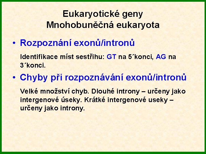 Eukaryotické geny Mnohobuněčná eukaryota • Rozpoznání exonů/intronů Identifikace míst sestřihu: GT na 5´konci, AG