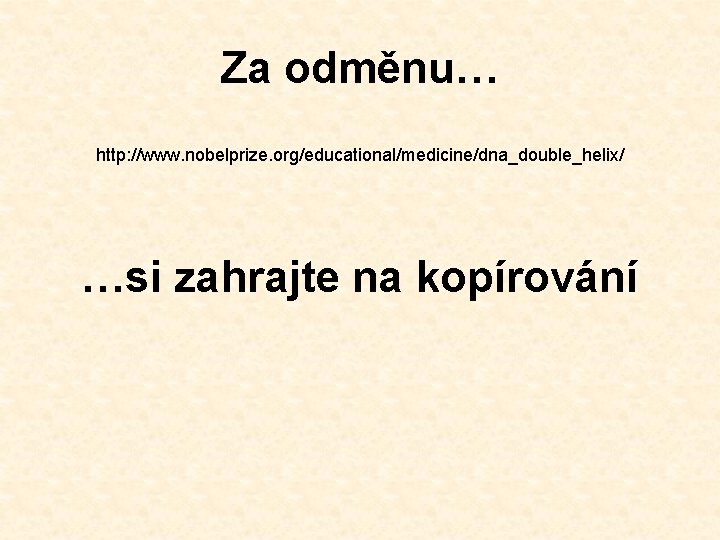 Za odměnu… http: //www. nobelprize. org/educational/medicine/dna_double_helix/ …si zahrajte na kopírování 