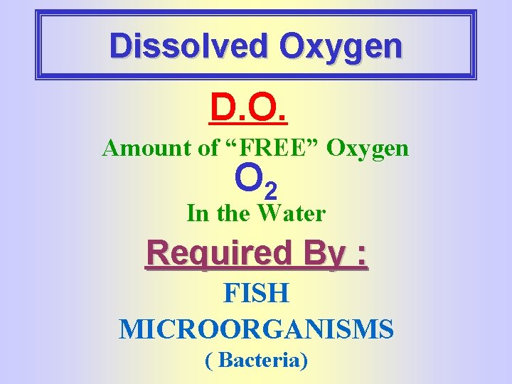 Dissolved Oxygen D. O. Amount of “FREE” Oxygen O 2 In the Water Required