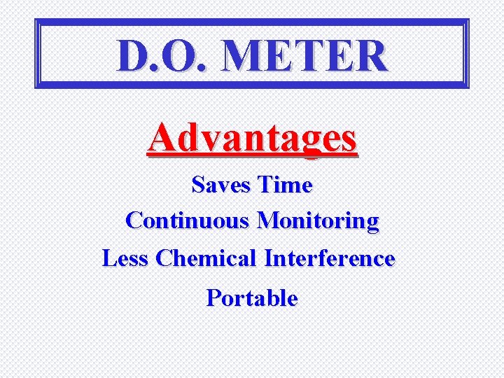 D. O. METER Advantages Saves Time Continuous Monitoring Less Chemical Interference Portable 