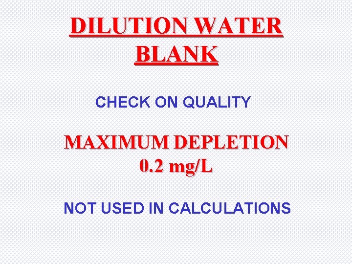 DILUTION WATER BLANK CHECK ON QUALITY MAXIMUM DEPLETION 0. 2 mg/L NOT USED IN