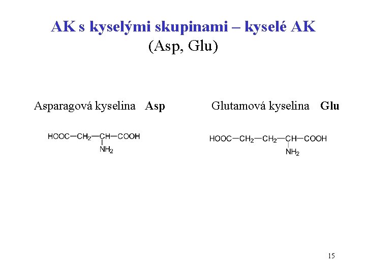 AK s kyselými skupinami – kyselé AK (Asp, Glu) Asparagová kyselina Asp Glutamová kyselina