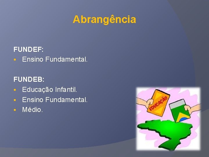 Abrangência FUNDEF: § Ensino Fundamental. FUNDEB: § Educação Infantil. § Ensino Fundamental. § Médio.
