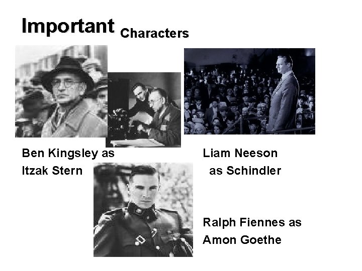 Important Characters Ben Kingsley as Itzak Stern Liam Neeson as Schindler Ralph Fiennes as