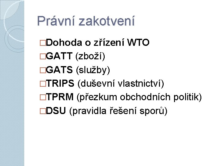 Právní zakotvení �Dohoda o zřízení WTO �GATT (zboží) �GATS (služby) �TRIPS (duševní vlastnictví) �TPRM