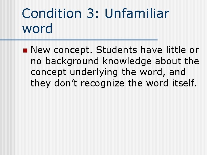 Condition 3: Unfamiliar word n New concept. Students have little or no background knowledge