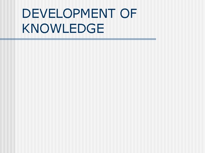 DEVELOPMENT OF KNOWLEDGE 
