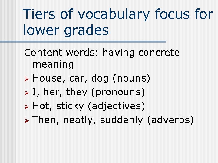 Tiers of vocabulary focus for lower grades Content words: having concrete meaning Ø House,