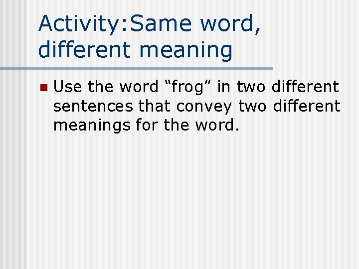 Activity: Same word, different meaning n Use the word “frog” in two different sentences