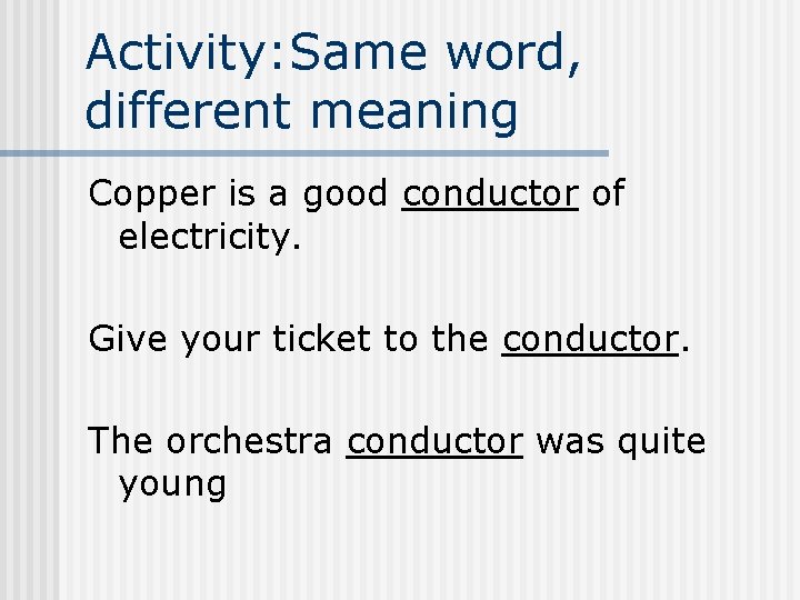 Activity: Same word, different meaning Copper is a good conductor of electricity. Give your