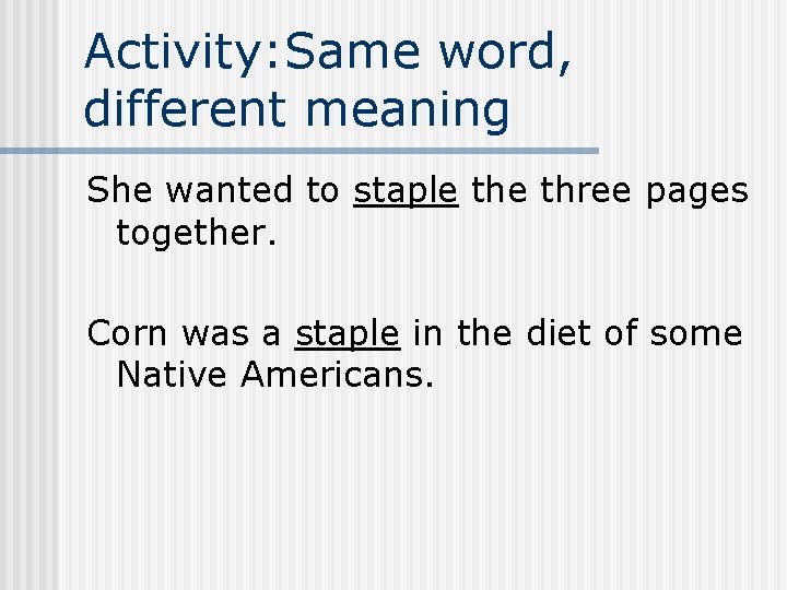Activity: Same word, different meaning She wanted to staple three pages together. Corn was