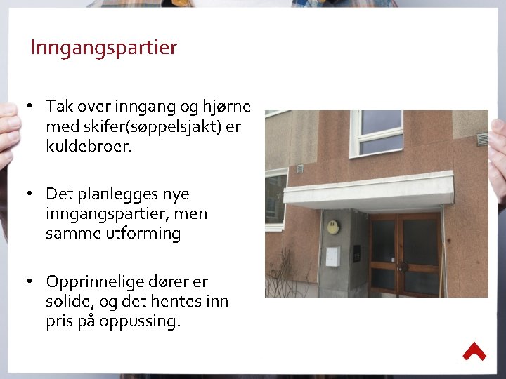 Inngangspartier • Tak over inngang og hjørne med skifer(søppelsjakt) er kuldebroer. • Det planlegges