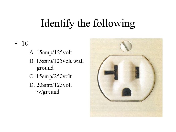 Identify the following • 10. A. 15 amp/125 volt B. 15 amp/125 volt with