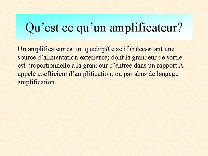 Qu’est ce qu’un amplificateur? Un amplificateur est un quadripôle actif (nécessitant une source d’alimentation