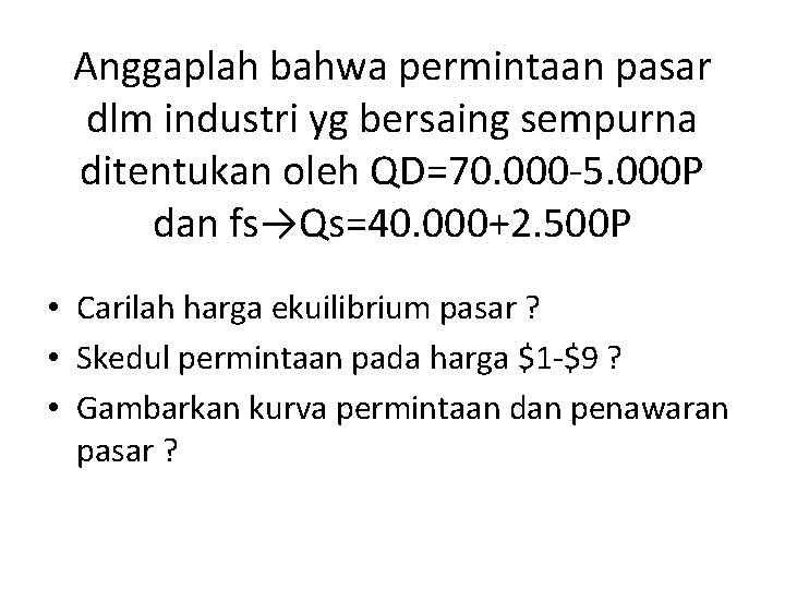 Anggaplah bahwa permintaan pasar dlm industri yg bersaing sempurna ditentukan oleh QD=70. 000 -5.
