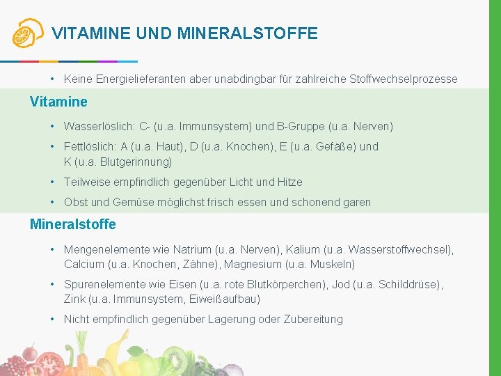 VITAMINE UND MINERALSTOFFE • Keine Energielieferanten aber unabdingbar für zahlreiche Stoffwechselprozesse Vitamine • Wasserlöslich: