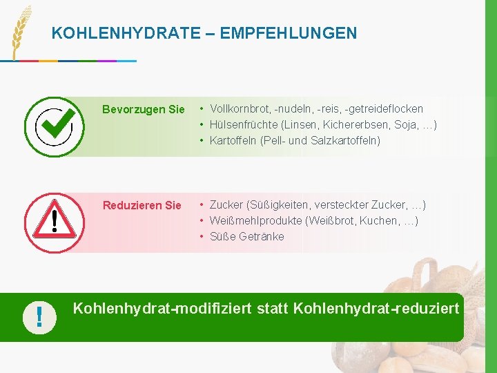 KOHLENHYDRATE – EMPFEHLUNGEN ! Bevorzugen Sie • Vollkornbrot, -nudeln, -reis, -getreideflocken • Hülsenfrüchte (Linsen,