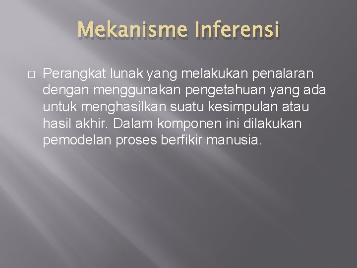 Mekanisme Inferensi � Perangkat lunak yang melakukan penalaran dengan menggunakan pengetahuan yang ada untuk