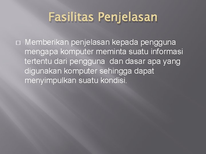 Fasilitas Penjelasan � Memberikan penjelasan kepada pengguna mengapa komputer meminta suatu informasi tertentu dari