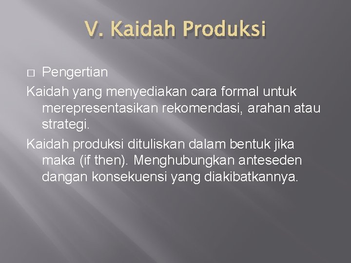 V. Kaidah Produksi Pengertian Kaidah yang menyediakan cara formal untuk merepresentasikan rekomendasi, arahan atau